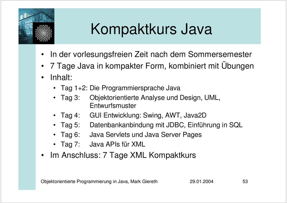 Design, UML, Entwurfsmuster Tag 4: GUI Entwicklung: Swing, AWT, Java2D Tag 5: Datenbankanbindung mit JDBC,
