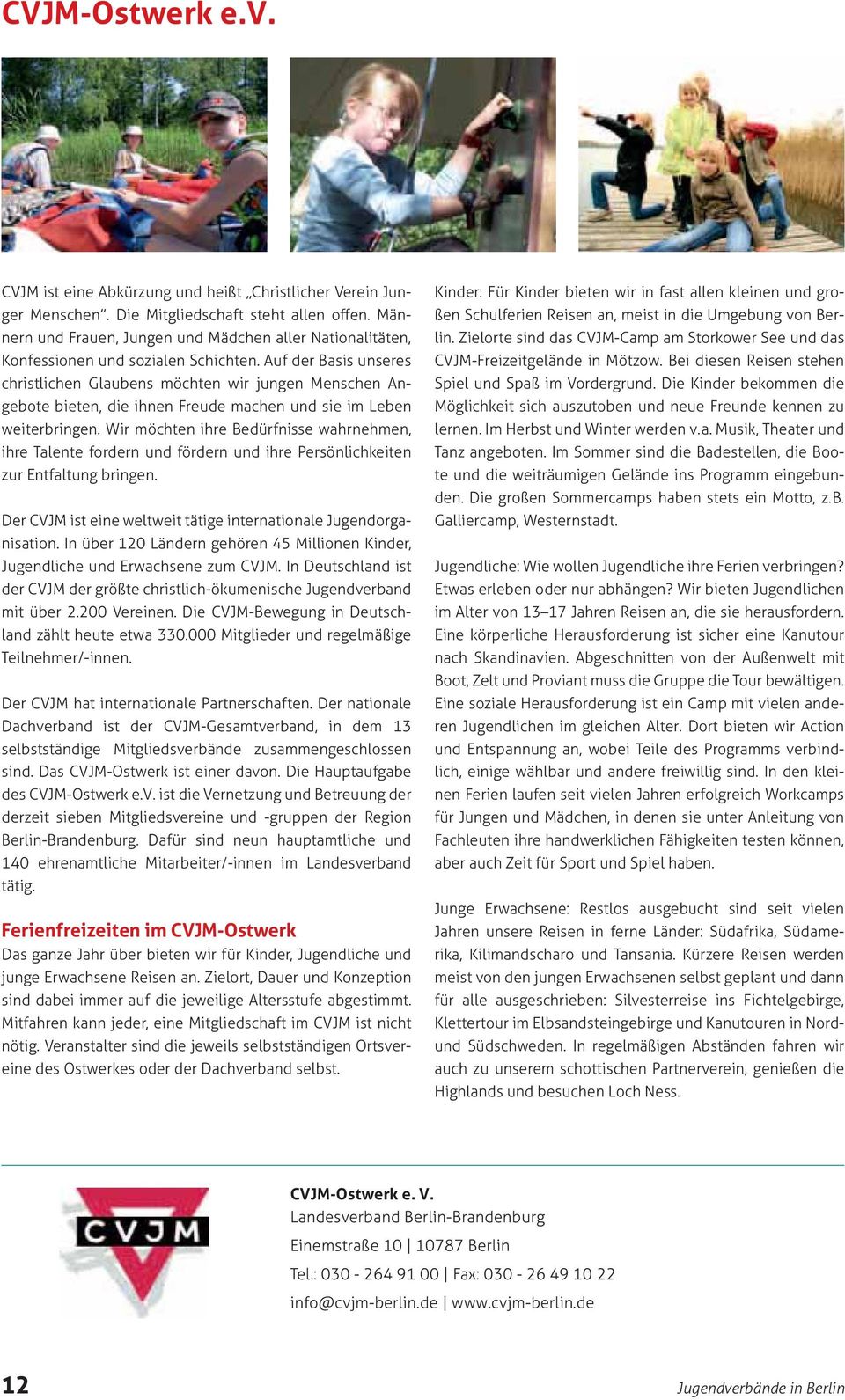 Der CVJM hat internationale Partnerschaften. Der nationale selbstständige Mitgliedsverbände zusammengeschlossen sind. Das CVJM-Ostwerk ist einer davon. Die Hauptaufgabe des CVJM-Ostwerk e.v. ist die Vernetzung und Betreuung der derzeit sieben Mitgliedsvereine und -gruppen der Region Berlin-Brandenburg.