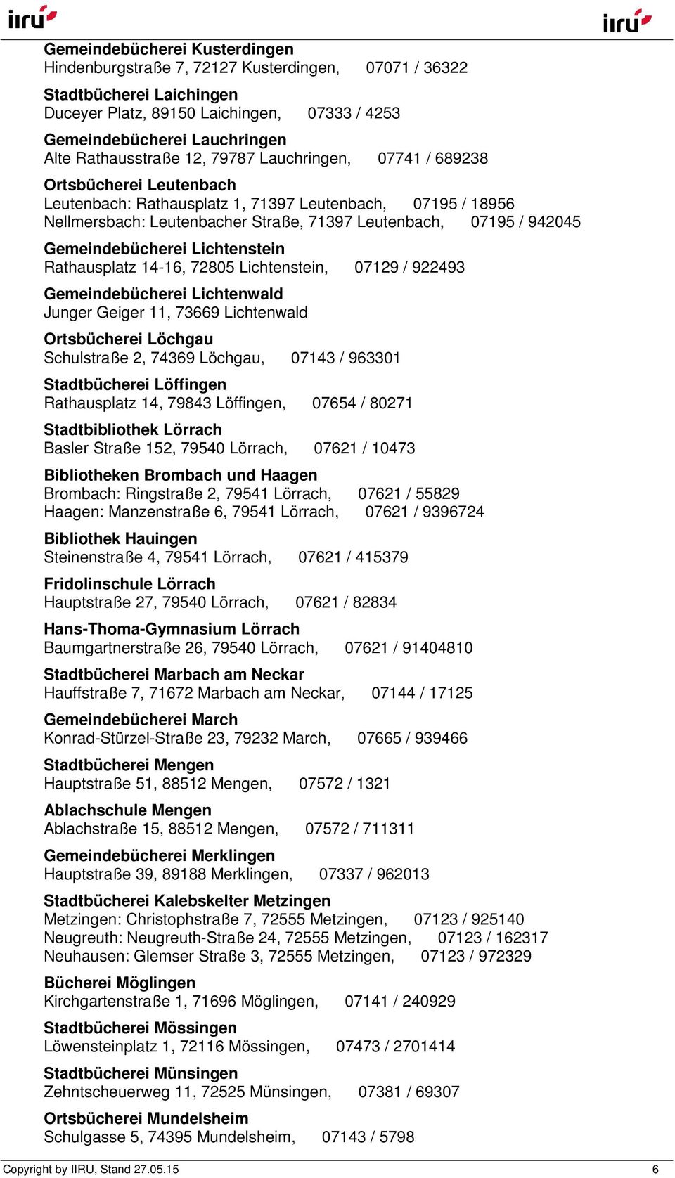 942045 Gemeindebücherei Lichtenstein Rathausplatz 14-16, 72805 Lichtenstein, 07129 / 922493 Gemeindebücherei Lichtenwald Junger Geiger 11, 73669 Lichtenwald Ortsbücherei Löchgau Schulstraße 2, 74369