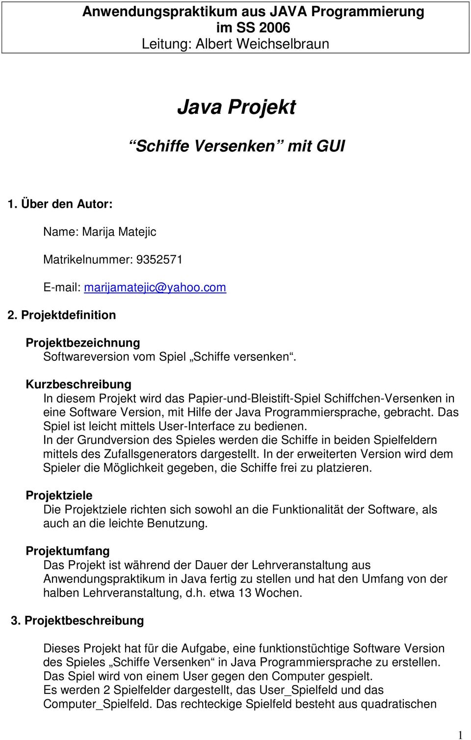 Kurzbeschreibung In diesem Projekt wird das Papier-und-Bleistift-Spiel Schiffchen-Versenken in eine Software Version, mit Hilfe der Java Programmiersprache, gebracht.