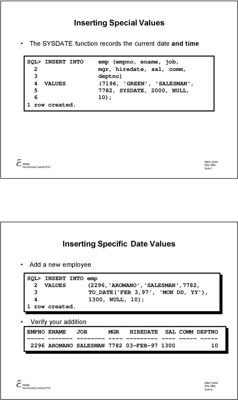 Seite 7 Inserting Specific Date Values Add a new employee SQL> INSERT INTO emp 2 VALUES (2296,'AROMANO','SALESMAN',7782, 3 TO_DATE('FEB 3,97', 'MON DD,