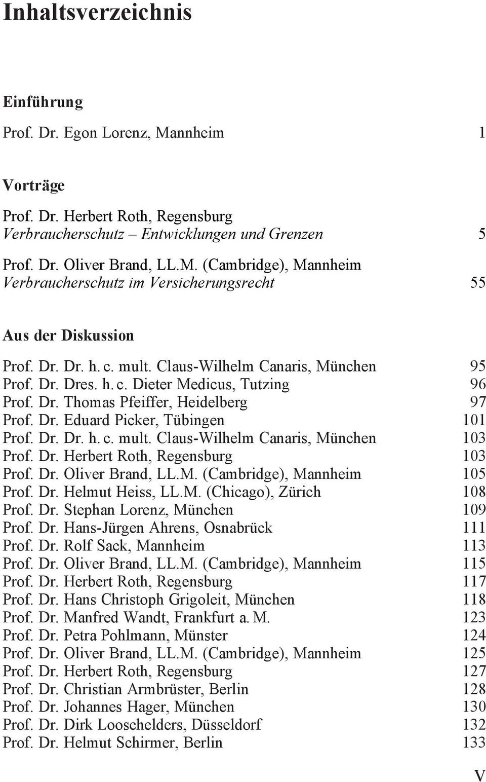 Dr. Herbert Roth, Regensburg 103 Prof. Dr. Oliver Brand, LL.M. (Cambridge), Mannheim 105 Prof. Dr. Helmut Heiss, LL.M. (Chicago), Zürich 108 Prof. Dr. Stephan Lorenz, München 109 Prof. Dr. Hans-Jürgen Ahrens, Osnabrück 111 Prof.