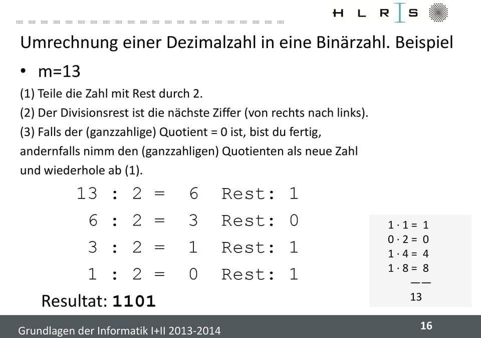 (3) Falls der (ganzzahlige) Quotient = 0 ist, bist du fertig, andernfalls nimm den (ganzzahligen) Quotienten