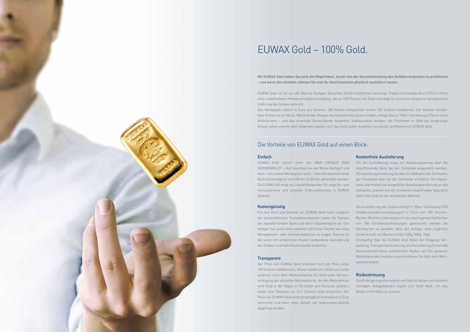 EUWAX Gold ist ein von der Boerse Stuttgart Securities GmbH emittiertes Exchange Traded Commodity (kurz ETC) in Form einer unbefristeten Inhaberschuldverschreibung, die zu 100 Prozent mit Gold