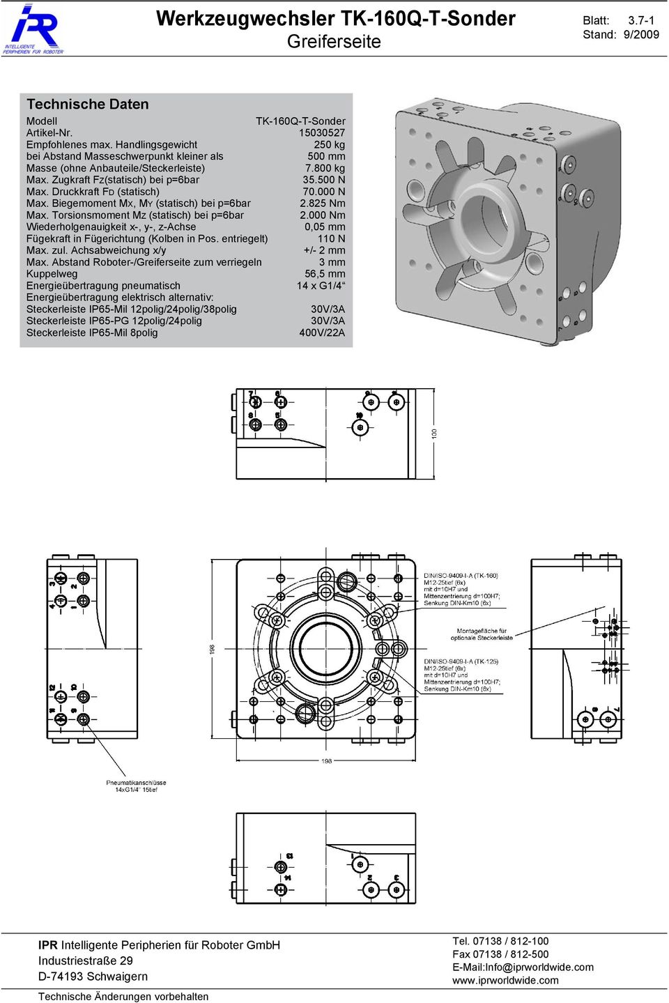 000 N Max. Biegemoment MX, MY (statisch) bei p=6bar 2.825 Nm Max. Torsionsmoment MZ (statisch) bei p=6bar 2.