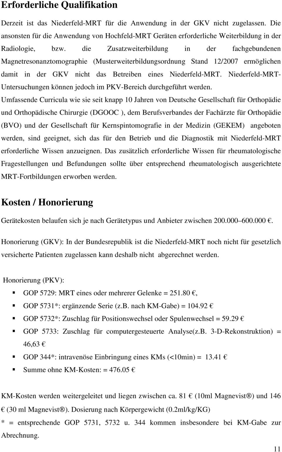 die Zusatzweiterbildung in der fachgebundenen Magnetresonanztomographie (Musterweiterbildungsordnung Stand 12/2007 ermöglichen damit in der GKV nicht das Betreiben eines Niederfeld-MRT.