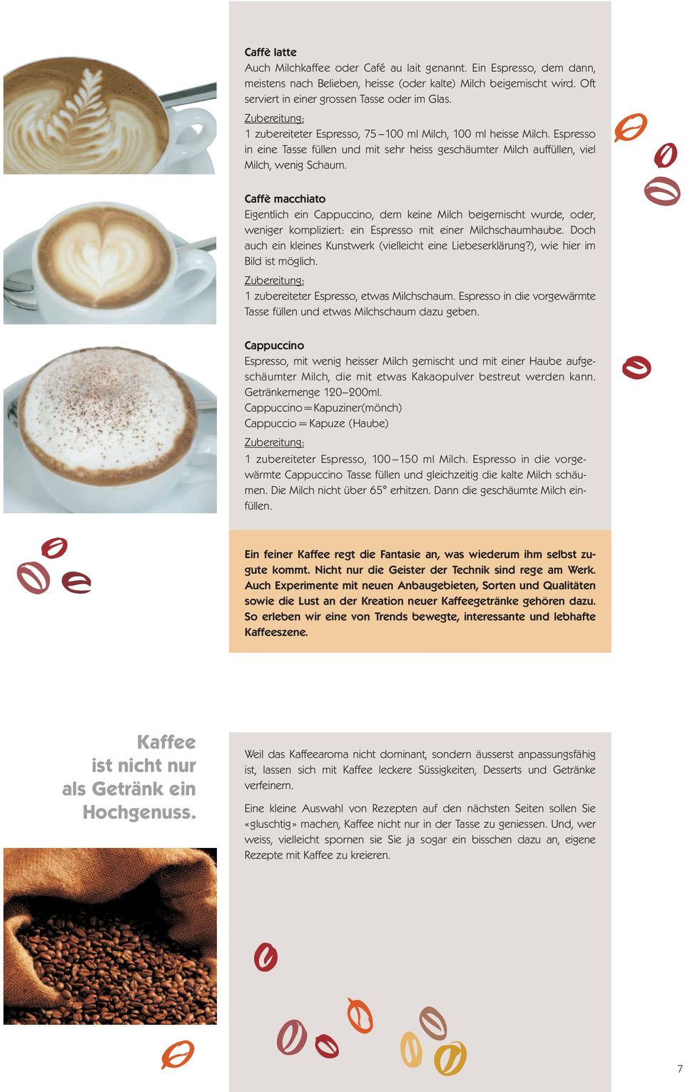 Caffè macchiato Eigentlich ein Cappuccino, dem keine Milch beigemischt wurde, oder, weniger kompliziert: ein Espresso mit einer Milchschaumhaube.