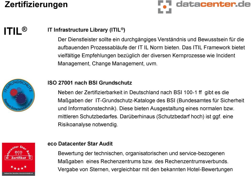 ISO 27001 nach BSI Grundschutz Neben der Zertifizierbarkeit in Deutschland nach BSI 100-1 ff gibt es die Maßgaben der IT-Grundschutz-Kataloge des BSI (Bundesamtes für Sicherheit und