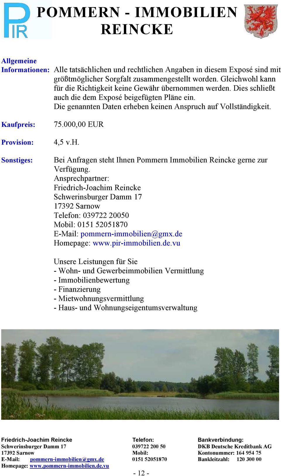 Kaufpreis: Provision: Sonstiges: 75.000,00 EUR 4,5 v.h. Bei Anfragen steht Ihnen Pommern Immobilien Reincke gerne zur Verfügung.