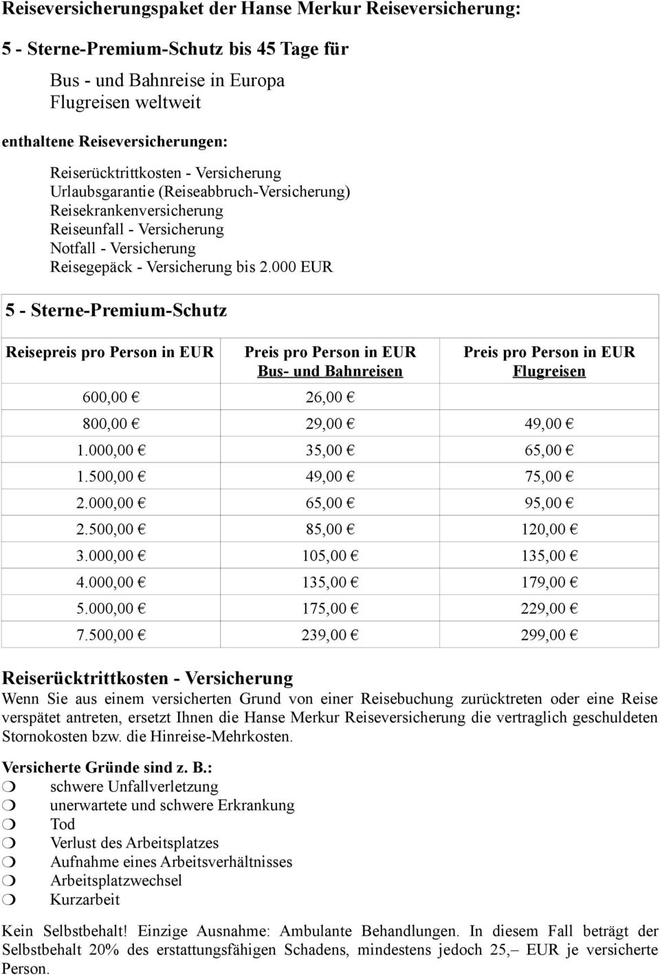 000 EUR 5 - Sterne-Premium-Schutz Reisepreis pro Person in EUR Preis pro Person in EUR Bus- und Bahnreisen 600,00 26,00 Preis pro Person in EUR Flugreisen 800,00 29,00 49,00 1.000,00 35,00 65,00 1.