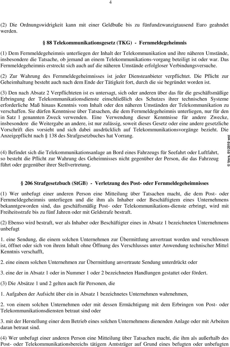 Telekommunikations-vorgang beteiligt ist oder war. Das Fernmeldegeheimnis erstreckt sich auch auf die näheren Umstände erfolgloser Verbindungsversuche.