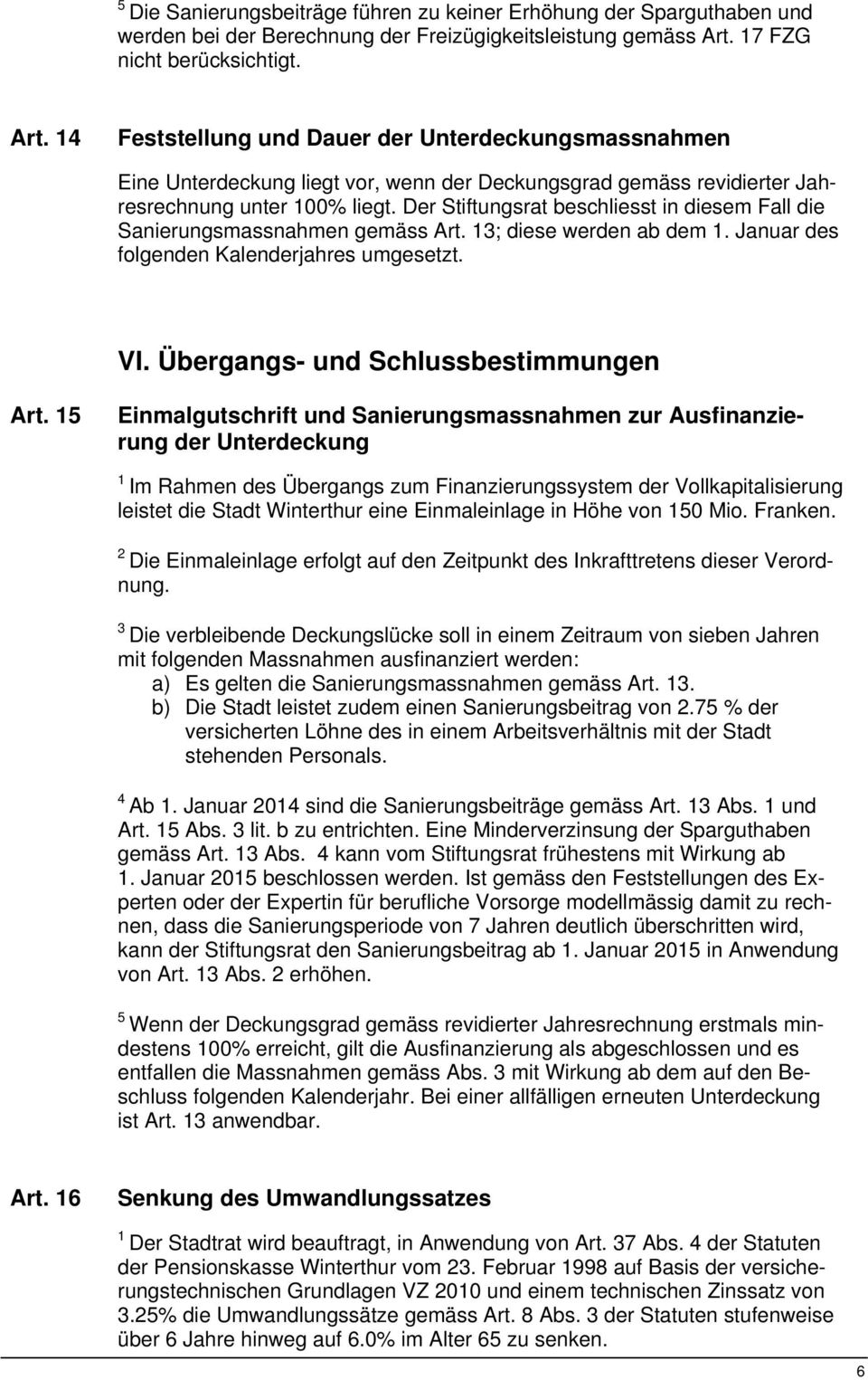 Der Stiftungsrat beschliesst in diesem Fall die Sanierungsmassnahmen gemäss Art. ; diese werden ab dem. Januar des folgenden Kalenderjahres umgesetzt. VI. Übergangs- und Schlussbestimmungen Art.