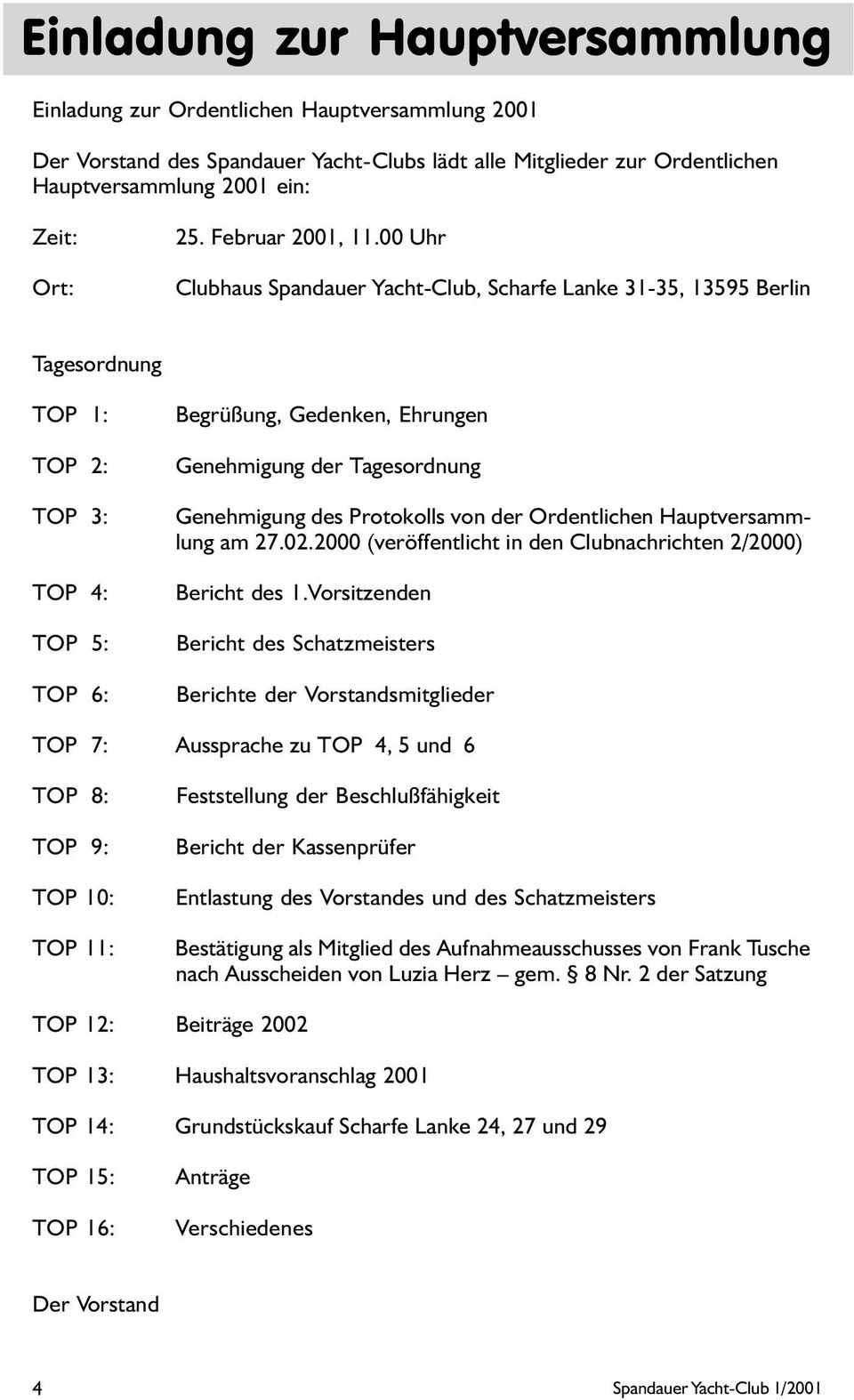 00 Uhr Clubhaus Spandauer Yacht-Club, Scharfe Lanke 31-35, 13595 Berlin Tagesordnung TOP 1: TOP 2: TOP 3: TOP 4: TOP 5: TOP 6: Begrüßung, Gedenken, Ehrungen Genehmigung der Tagesordnung Genehmigung