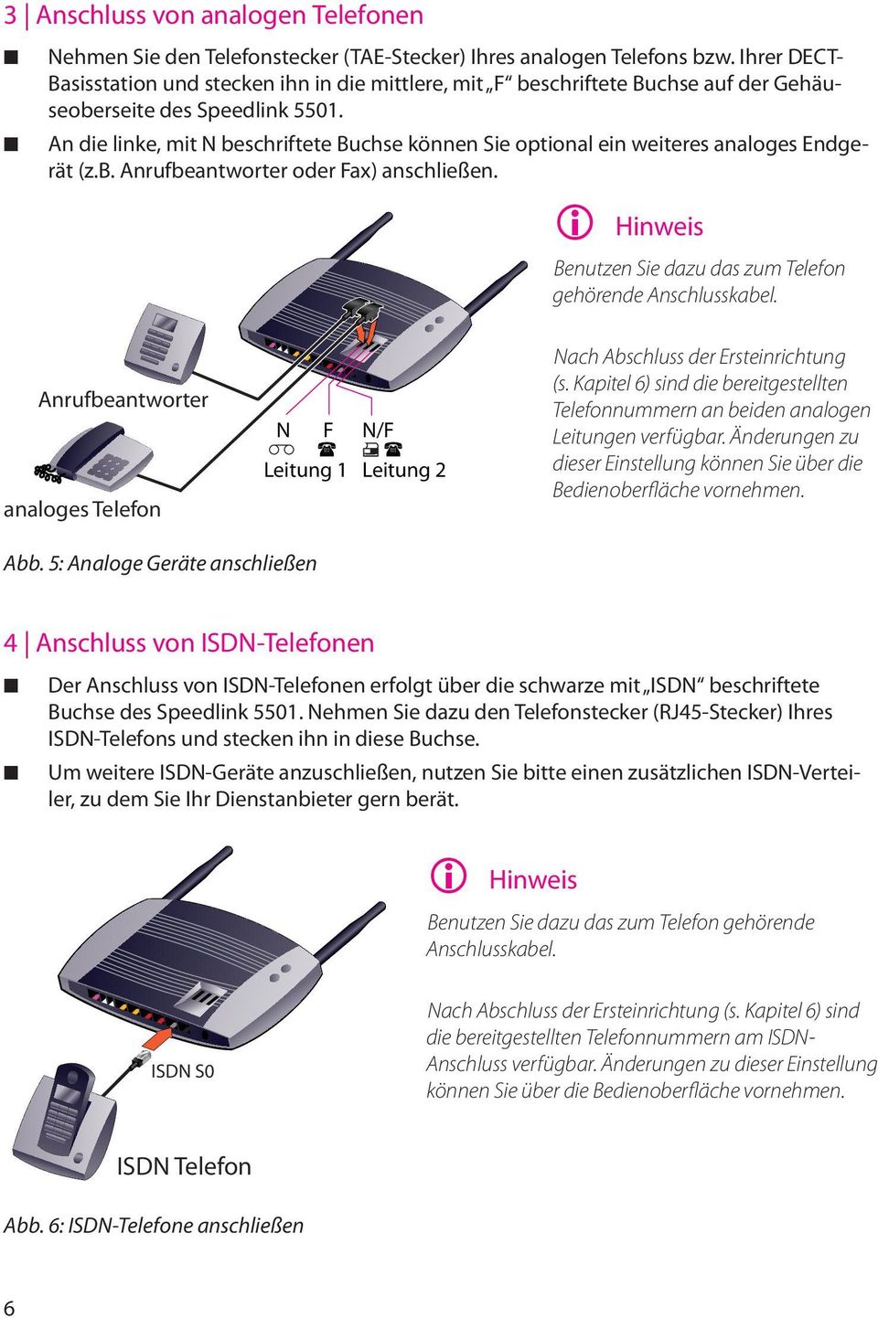 An die linke, mit N beschriftete Buchse können Sie optional ein weiteres analoges Endgerät (z.b. Anrufbeantworter oder Fax) anschließen. Benutzen Sie dazu das zum Telefon gehörende Anschlusskabel.