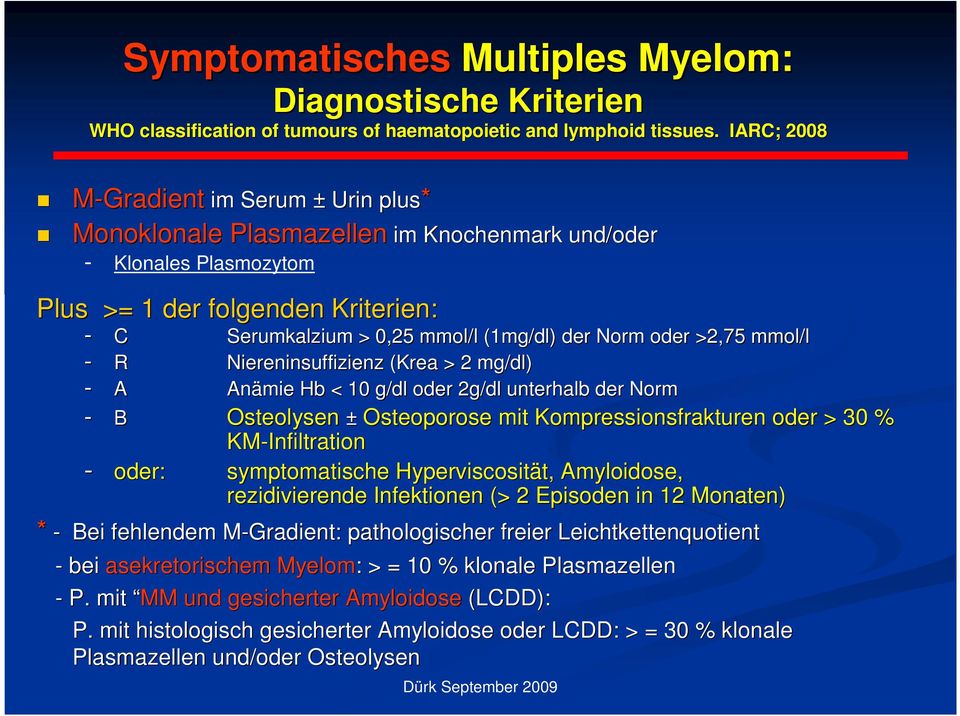 IARC; 2008 - C Serumkalzium > 0,25 mmol/l (1mg/dl) der Norm oder >2,75 mmol/l - R Niereninsuffizienz (Krea > 2 mg/dl) - A Anämie Hb < 10 g/dl oder 2g/dl unterhalb der Norm - B Osteolysen ±