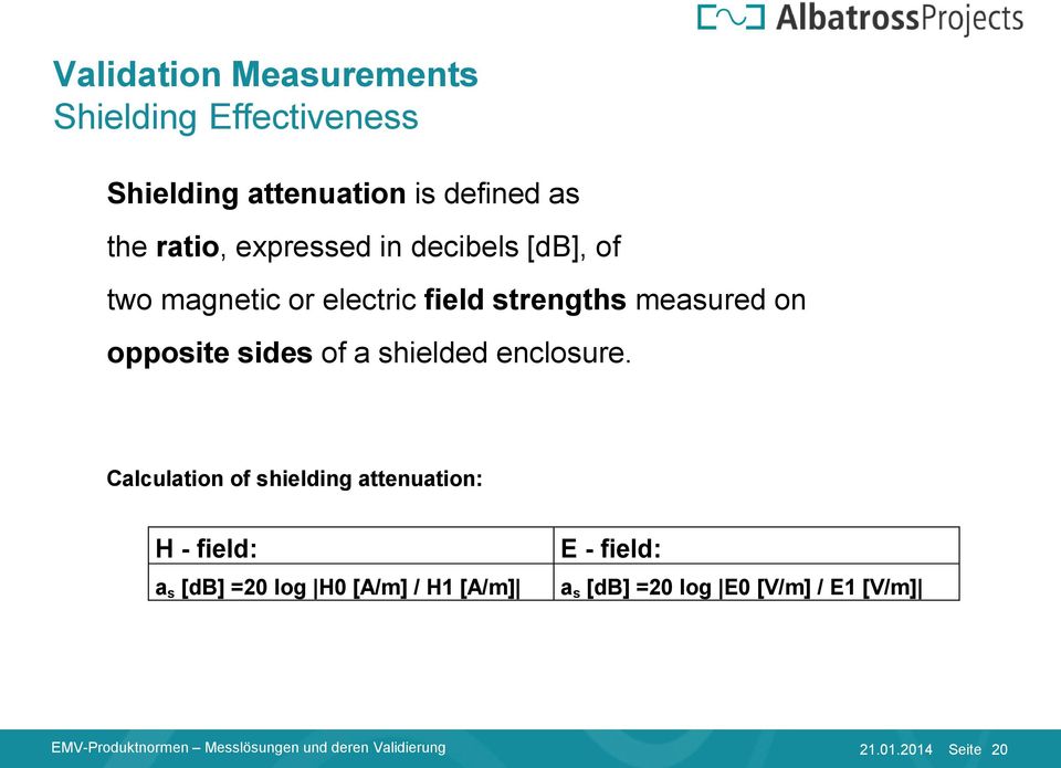 Calculation of shielding attenuation: H - field: a s [db] =20 log H0 [A/m] / H1 [A/m] E - field: a s