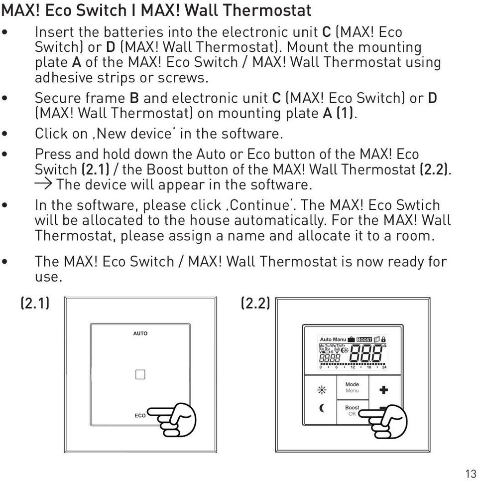 Press and hold down the Auto or Eco button of the MAX! Eco Switch (2.1) / the Boost button of the MAX! Wall Thermostat (2.2). The device will appear in the software.