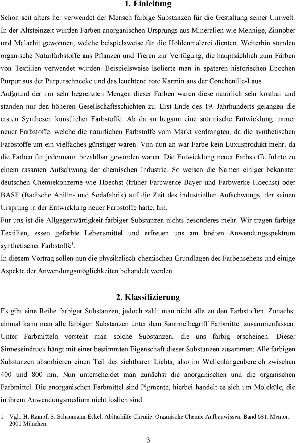 Weiterhin standen organische aturfarbstoffe aus Pflanzen und Tieren zur Verfügung, die hauptsächlich zum Färben von Textilien verwendet wurden.