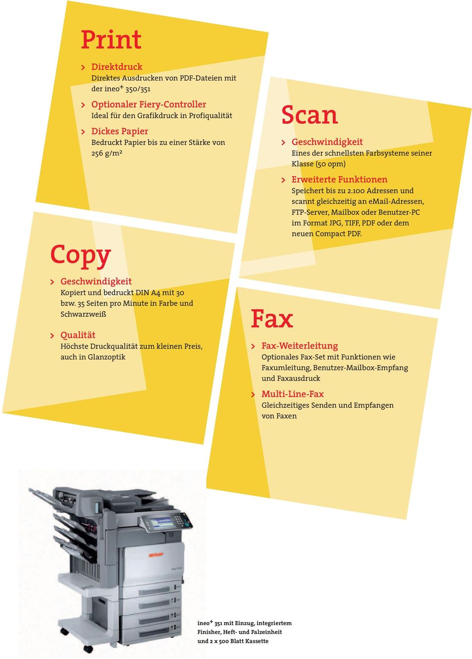 35 Seiten pro Minute in Farbe und Schwarzweiß > Qualität Höchste Druckqualität zum kleinen Preis, auch in Glanzoptik Fax Scan > Geschwindigkeit Eines der schnellsten Farbsysteme seiner Klasse (50