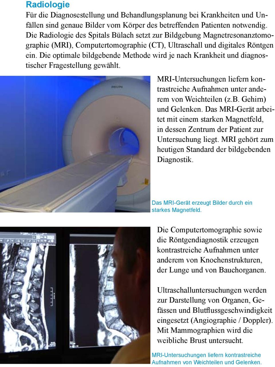 Die optimale bildgebende Methode wird je nach Krankheit und diagnostischer Fragestellung gewählt. MRI-Untersuchungen liefern kontrastreiche Aufnahmen unter anderem von Weichteilen (z.b. Gehirn) und Gelenken.
