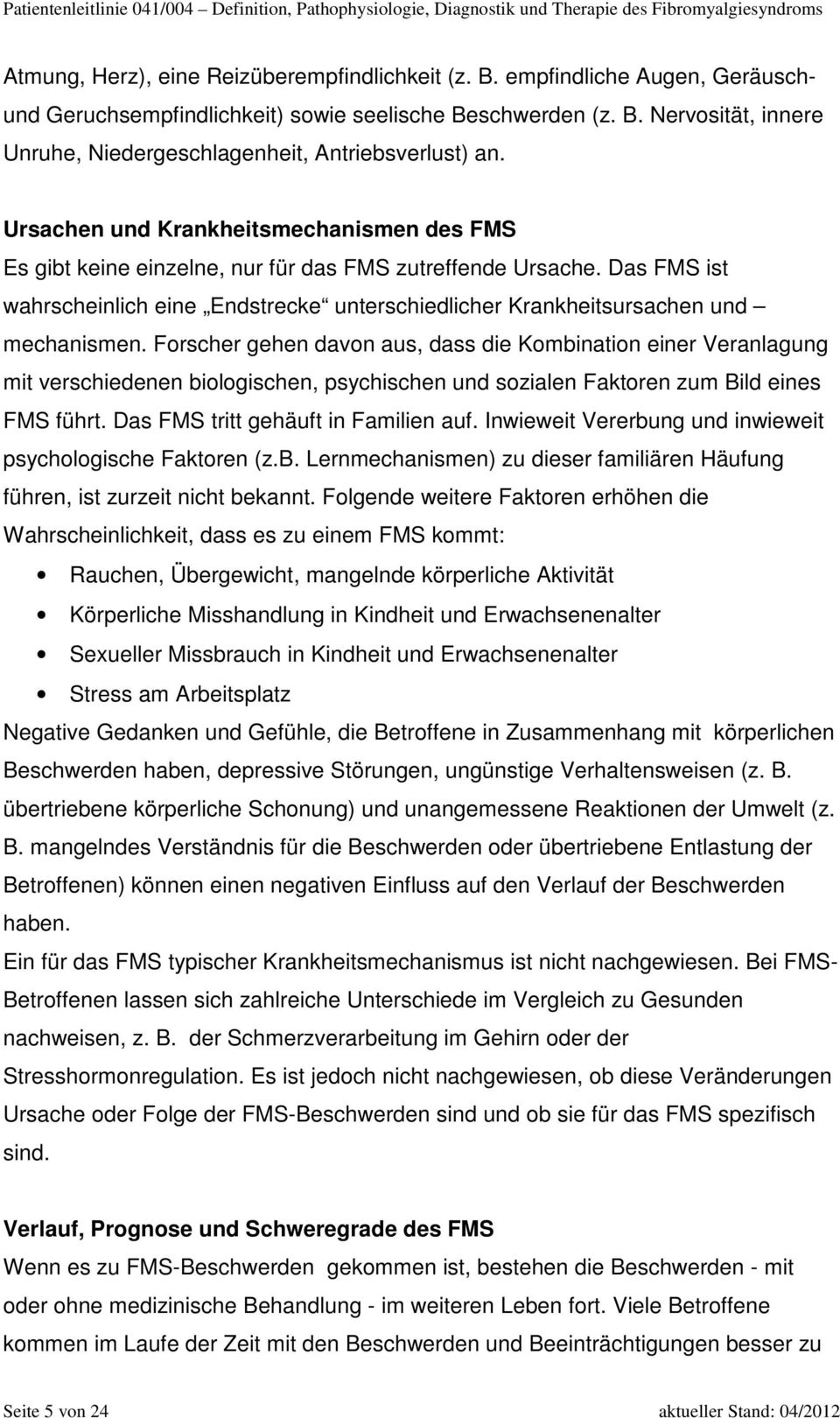 Forscher gehen davon aus, dass die Kombination einer Veranlagung mit verschiedenen biologischen, psychischen und sozialen Faktoren zum Bild eines FMS führt. Das FMS tritt gehäuft in Familien auf.