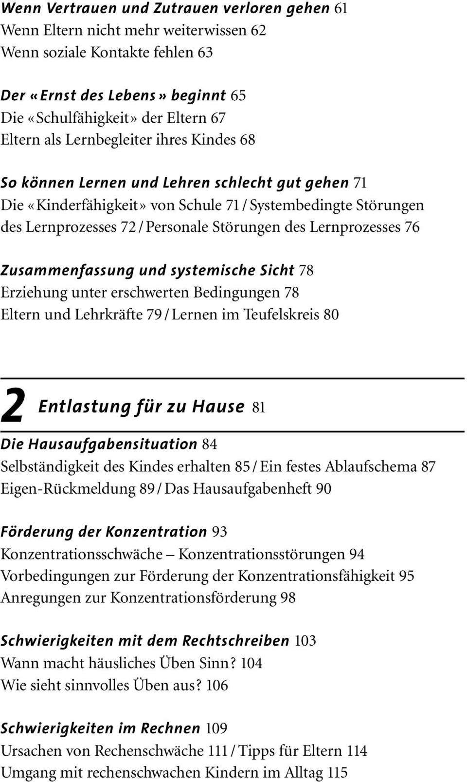 Lernprozesses 76 Zusammenfassung und systemische Sicht 78 Erziehung unter erschwerten Bedingungen 78 Eltern und Lehrkräfte 79 / Lernen im Teufelskreis 80 Entlastung für zu Hause 81 Die