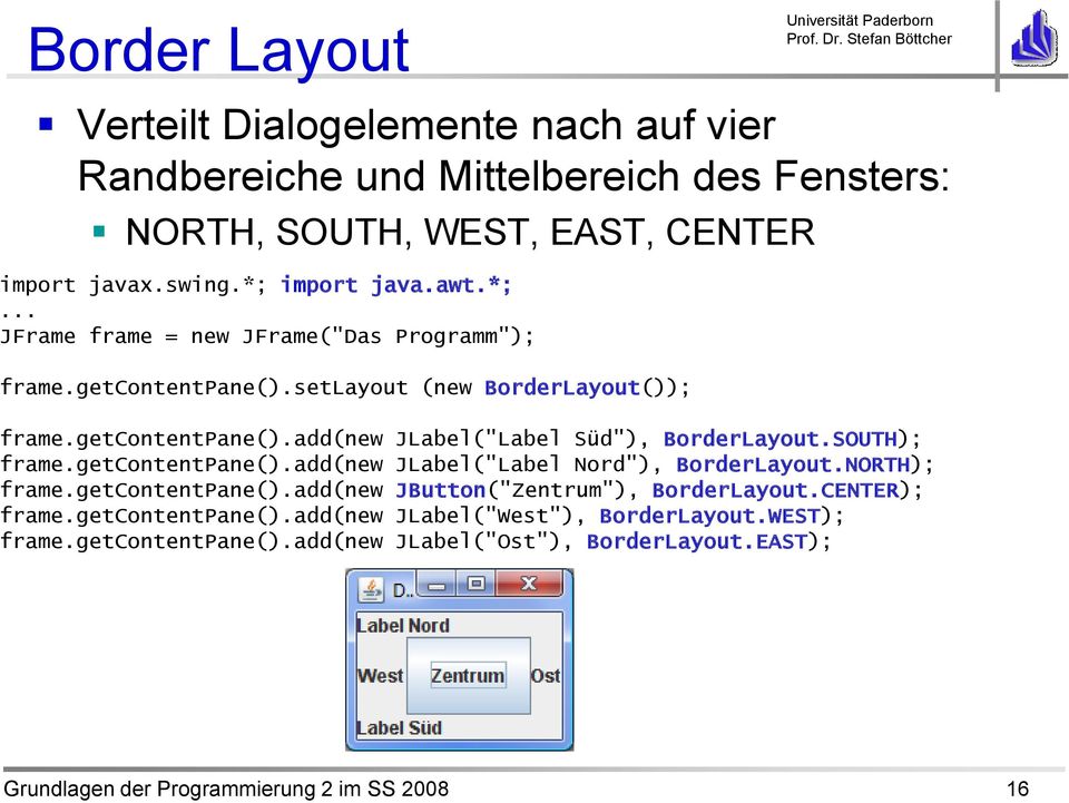 SOUTH); frame.getcontentpane().add(new JLabel("Label Nord"), BorderLayout.NORTH); frame.getcontentpane().add(new JButton("Zentrum"), BorderLayout.