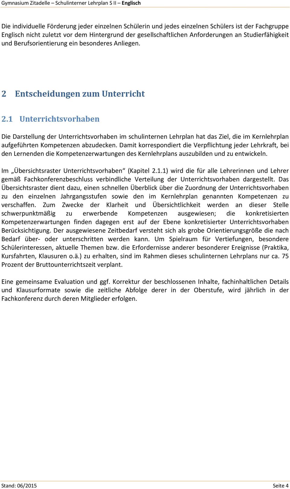 1 Unterrichtsvorhaben Die Darstellung der Unterrichtsvorhaben im schulinternen Lehrplan hat das Ziel, die im Kernlehrplan aufgeführten Kompetenzen abzudecken.