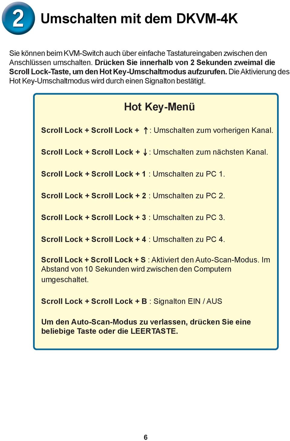 Hot Key-Menü Scroll Lock + Scroll Lock + Scroll Lock + Scroll Lock + : Umschalten zum vorherigen Kanal. : Umschalten zum nächsten Kanal. Scroll Lock + Scroll Lock + 1 : Umschalten zu PC 1.