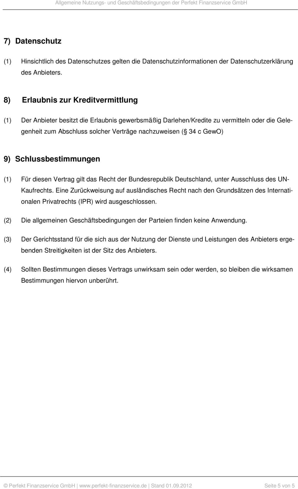 Schlussbestimmungen (1) Für diesen Vertrag gilt das Recht der Bundesrepublik Deutschland, unter Ausschluss des UN- Kaufrechts.