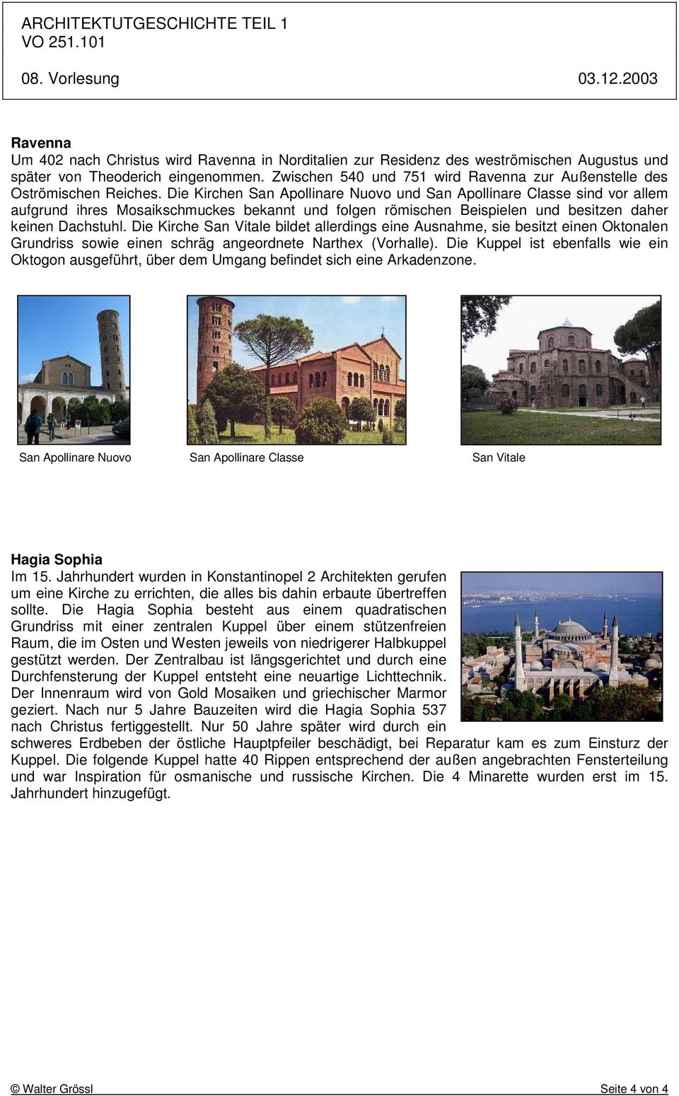 Die Kirchen San Apollinare Nuovo und San Apollinare Classe sind vor allem aufgrund ihres Mosaikschmuckes bekannt und folgen römischen Beispielen und besitzen daher keinen Dachstuhl.