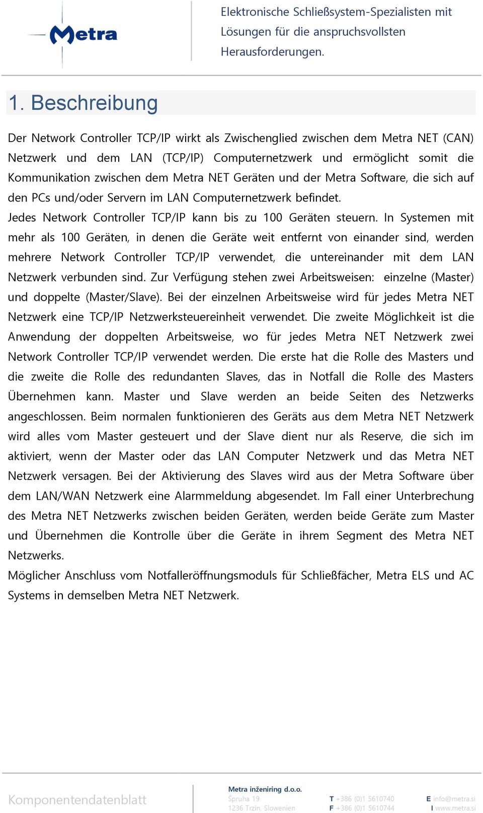 In Systemen mit mehr als 100 Geräten, in denen die Geräte weit entfernt von einander sind, werden mehrere Network Controller TCP/IP verwendet, die untereinander mit dem LAN Netzwerk verbunden sind.