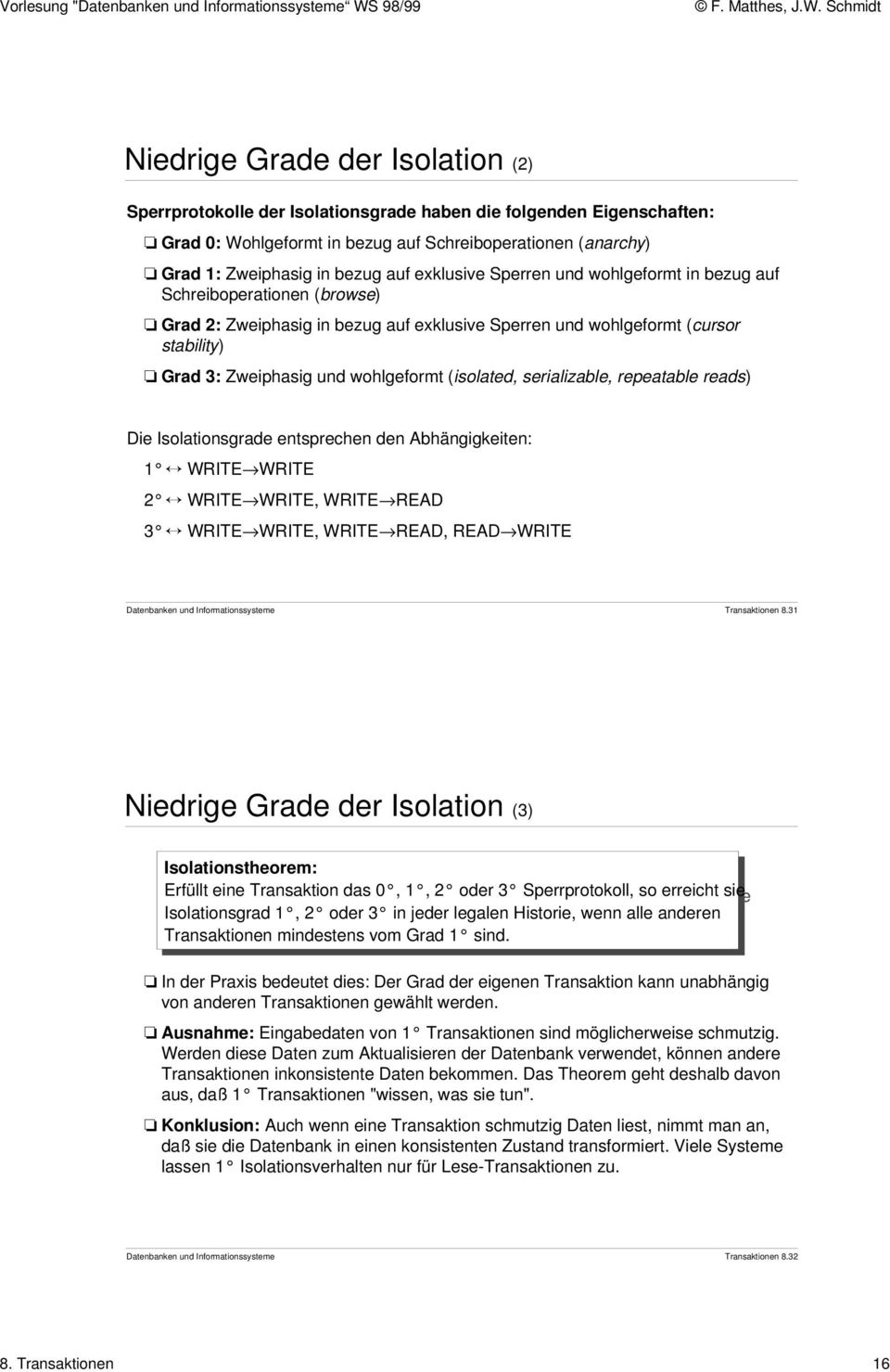 Zweiphasig und wohlgeformt (isolated, serializable, repeatable reads) Die Isolationsgrade entsprechen den bhängigkeiten: 1 WRITE WRITE 2 WRITE WRITE, WRITE RED 3 WRITE WRITE, WRITE RED, RED WRITE
