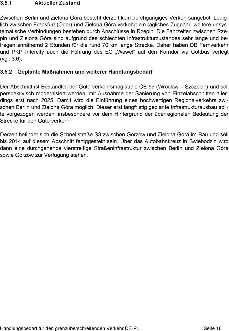 Die Fahrzeiten zwischen Rzepin und Zielona Góra sind aufgrund des schlechten Infrastrukturzustandes sehr lange und betragen annähernd 2 Stunden für die rund 70 km lange Strecke.