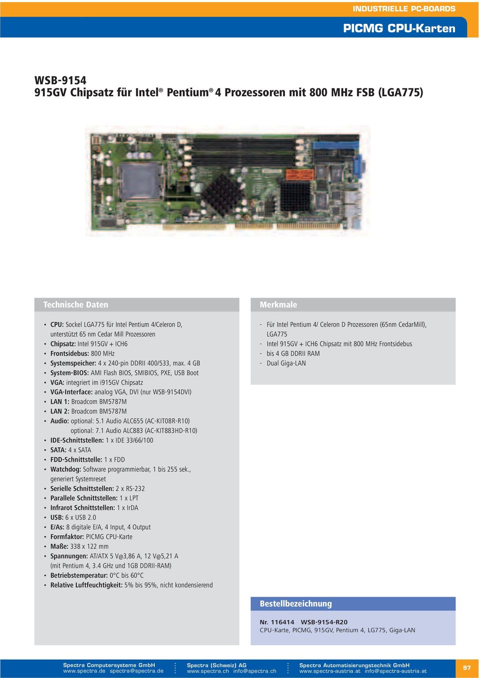 4 GB System-BIOS: AMI Flash BIOS, SMIBIOS, PXE, USB Boot VGA: im i915gv Chipsatz VGA-Interface: analog VGA, DVI (nur WSB-9154DVI) LAN 1: Broadcom BM5787M LAN 2: Broadcom BM5787M Audio: optional: 5.