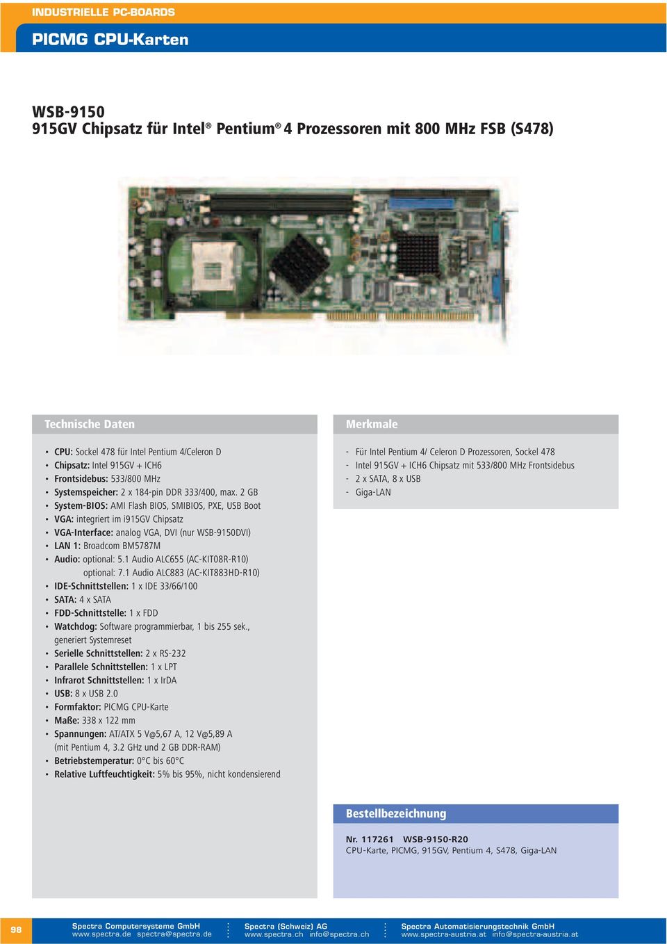 2 GB System-BIOS: AMI Flash BIOS, SMIBIOS, PXE, USB Boot VGA: im i915gv Chipsatz VGA-Interface: analog VGA, DVI (nur WSB-9150DVI) LAN 1: Broadcom BM5787M Audio: optional: 5.