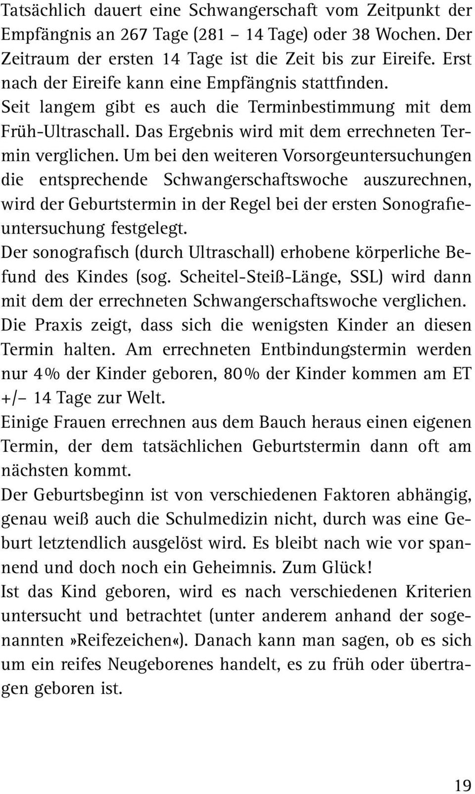 Um bei den weiteren Vorsorgeuntersuchungen die entsprechende Schwangerschaftswoche auszurechnen, wird der Geburtstermin in der Regel bei der ersten Sonografieuntersuchung festgelegt.