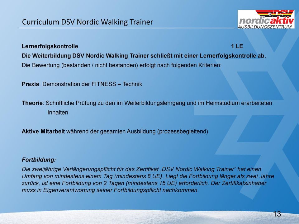 Heimstudium erarbeiteten Inhalten Aktive Mitarbeit während der gesamten Ausbildung (prozessbegleitend) Fortbildung: Die zweijährige Verlängerungspflicht für das Zertifikat DSV Nordic Walking