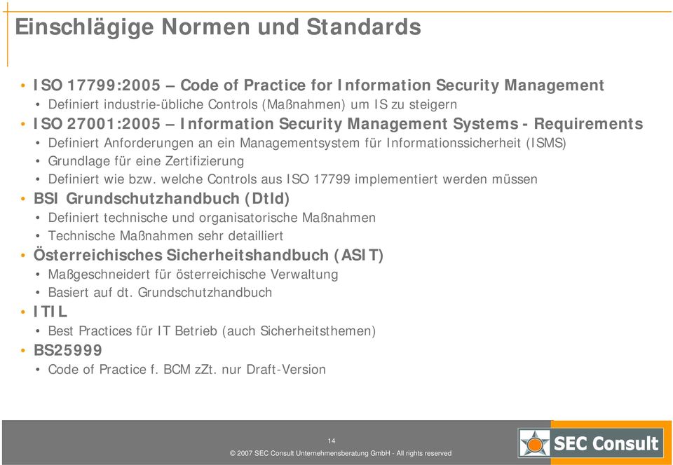 welche Controls aus ISO 17799 implementiert werden müssen BSI Grundschutzhandbuch (Dtld) Definiert technische und organisatorische Maßnahmen Technische Maßnahmen sehr detailliert Österreichisches