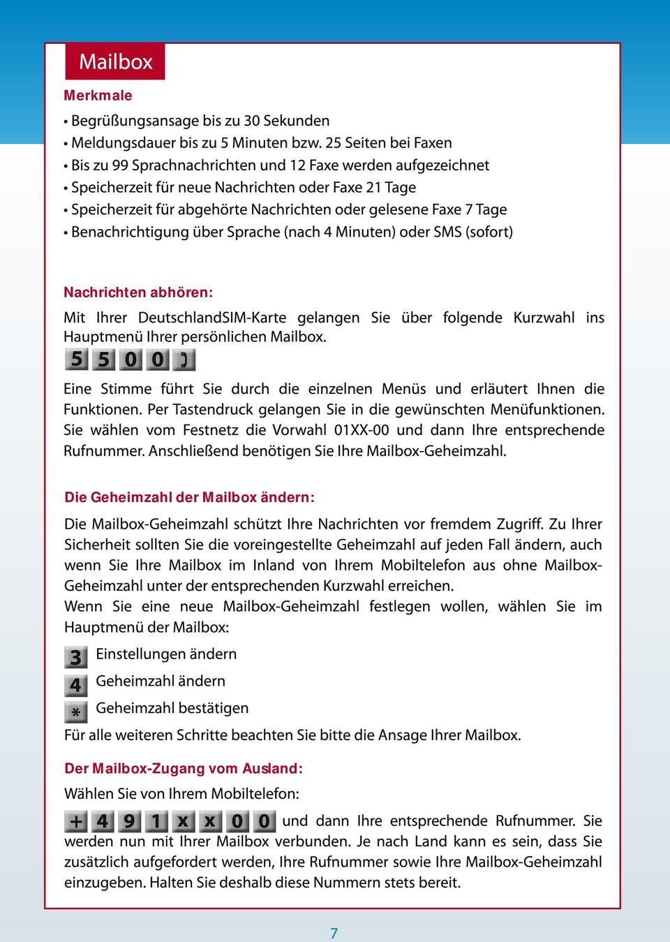 Benachrichtigung über Sprache (nach 4 Minuten) oder SMS (sofort) Nachrichten abhören: Mit Ihrer DeutschlandSIM-Karte gelangen Sie über folgende Kurzwahl ins Hauptmenü Ihrer persönlichen Mailbox.