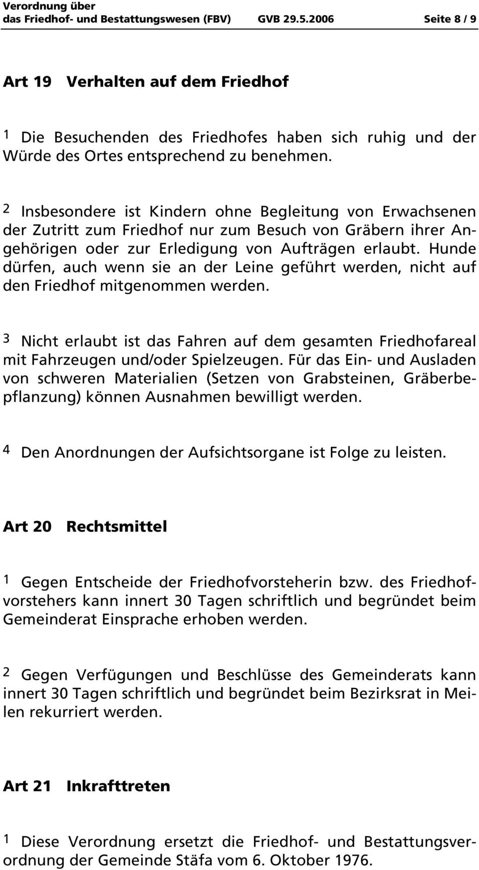 Hunde dürfen, auch wenn sie an der Leine geführt werden, nicht auf den Friedhof mitgenommen werden. 3 Nicht erlaubt ist das Fahren auf dem gesamten Friedhofareal mit Fahrzeugen und/oder Spielzeugen.