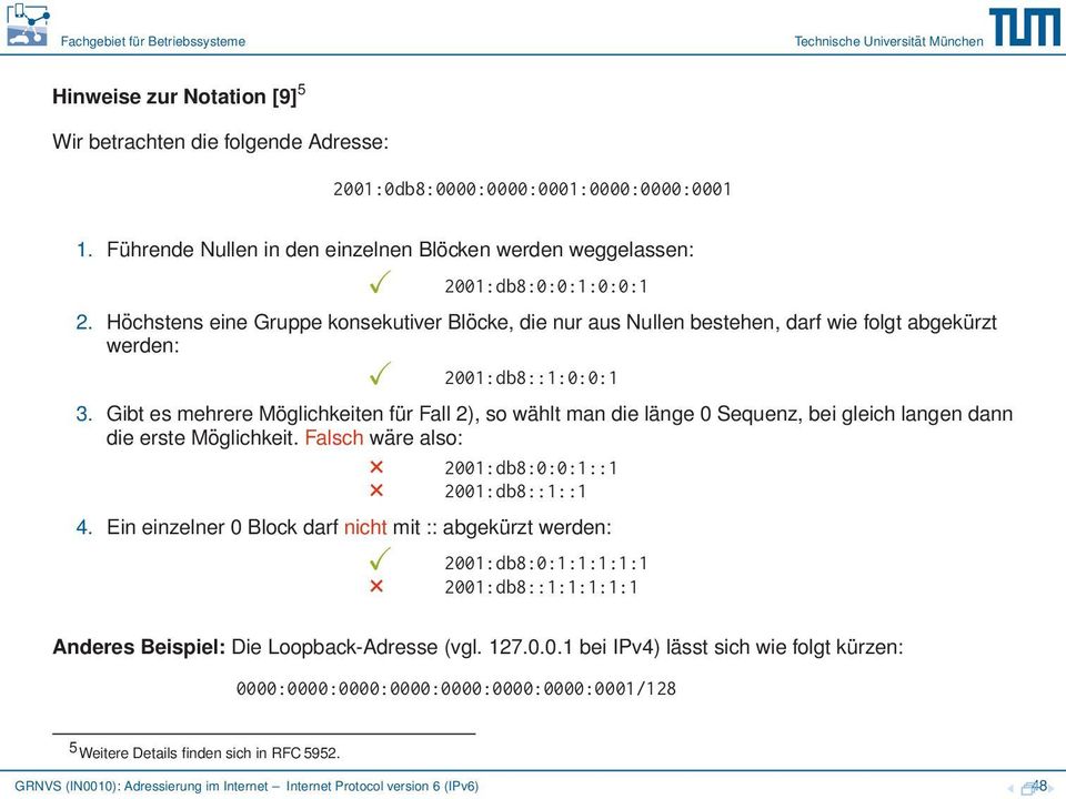 Gibt es mehrere Möglichkeiten für Fall 2), so wählt man die länge 0 Sequenz, bei gleich langen dann die erste Möglichkeit. Falsch wäre also: 2001:db8:0:0:1::1 2001:db8::1::1 4.