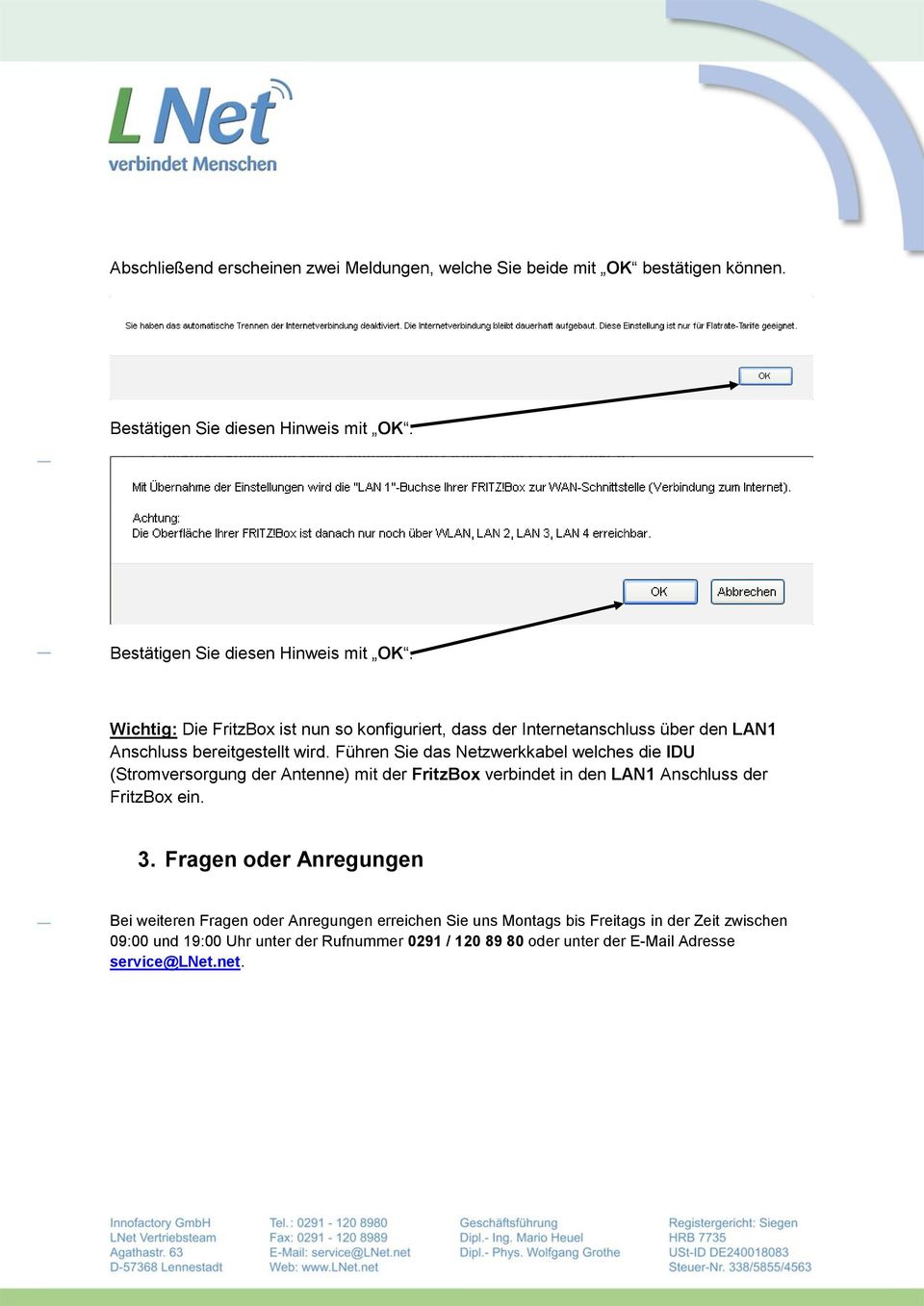 Führen Sie das Netzwerkkabel welches die IDU (Stromversorgung der Antenne) mit der FritzBox verbindet in den LAN1 Anschluss der FritzBox ein. 3.