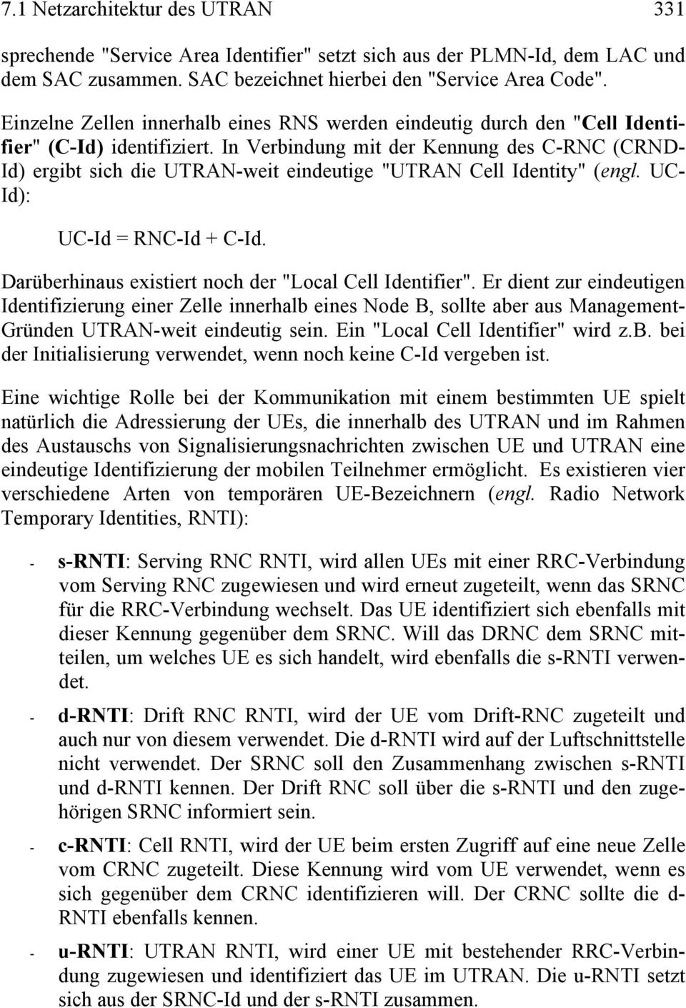 In Verbindung mit der Kennung des C-RNC (CRND- Id) ergibt sich die UTRAN-weit eindeutige "UTRAN Cell Identity" (engl. UC- Id): UC-Id = RNC-Id + C-Id.