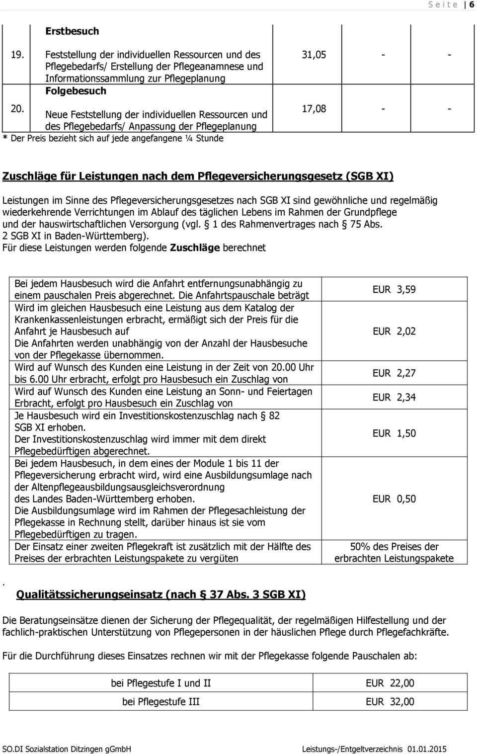 nach dem Pflegeversicherungsgesetz (SGB XI) Leistungen im Sinne des Pflegeversicherungsgesetzes nach SGB XI sind gewöhnliche und regelmäßig wiederkehrende Verrichtungen im Ablauf des täglichen Lebens