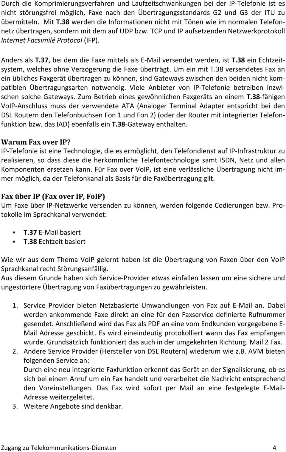 Anders als T.37, bei dem die Faxe mittels als E-Mail versendet werden, ist T.38 ein Echtzeitsystem, welches ohne Verzögerung die Faxe überträgt. Um ein mit T.