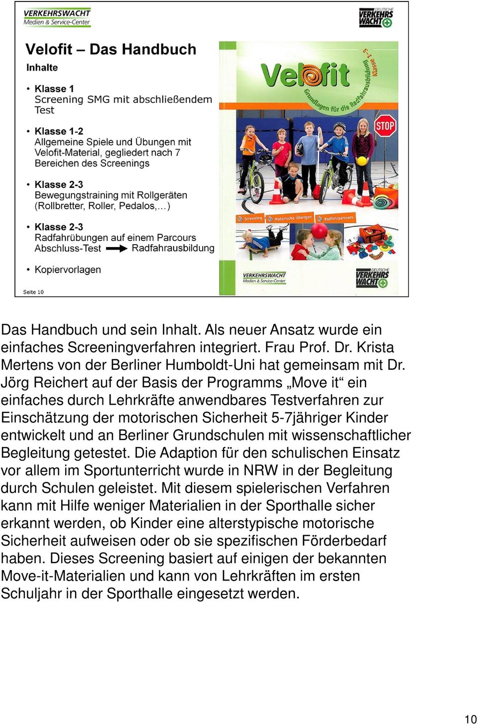 Grundschulen mit wissenschaftlicher Begleitung getestet. Die Adaption für den schulischen Einsatz vor allem im Sportunterricht wurde in NRW in der Begleitung durch Schulen geleistet.