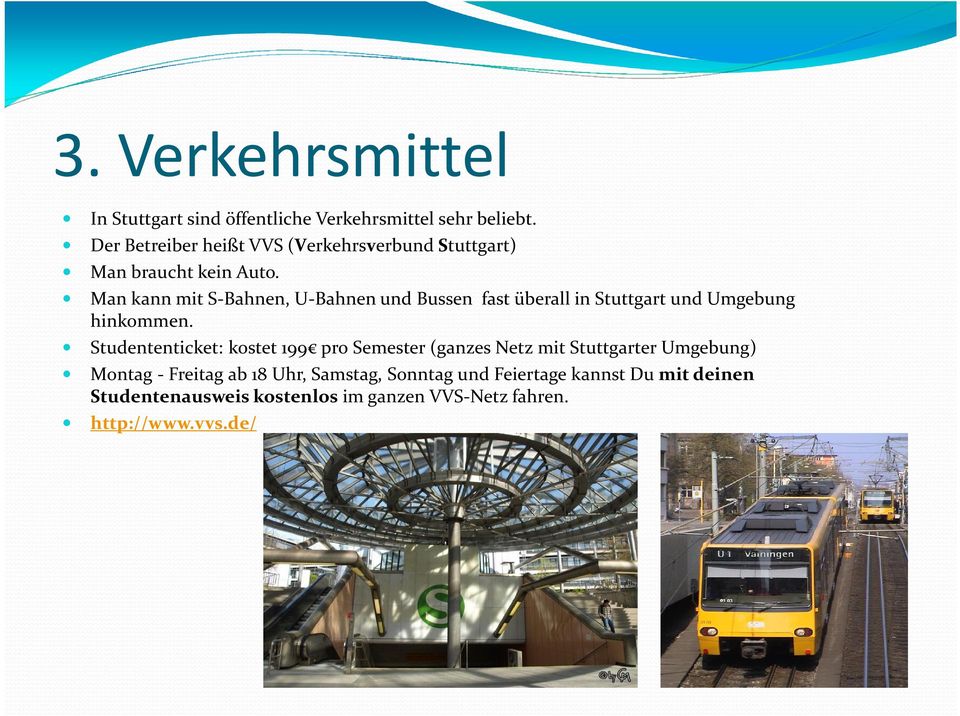 Man kann mit S-Bahnen, U-Bahnen und Bussen fast überall in Stuttgart und Umgebung hinkommen.