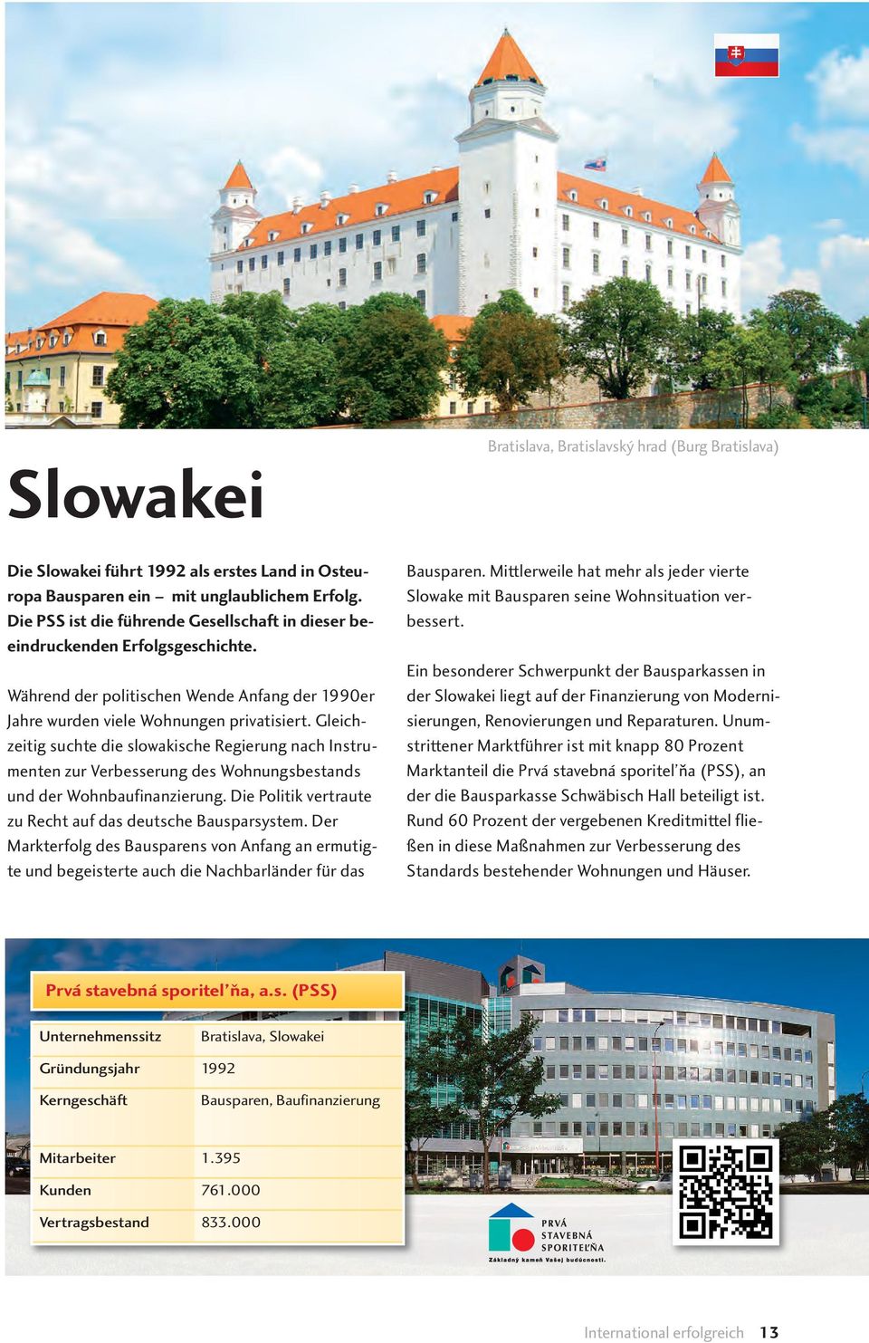 Gleichzeitig suchte die slowakische Regierung nach Instrumenten zur Verbesserung des Wohnungsbestands und der Wohnbaufinanzierung. Die Politik vertraute zu Recht auf das deutsche Bausparsystem.