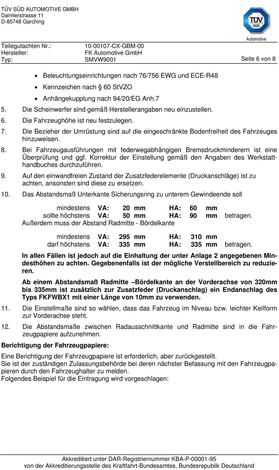 Die Bezieher der Umrüstung sind auf die eingeschränkte Bodenfreiheit des Fahrzeuges hinzuweisen. 8. Bei Fahrzeugausführungen mit federwegabhängigen Bremsdruckminderern ist eine Überprüfung und ggf.